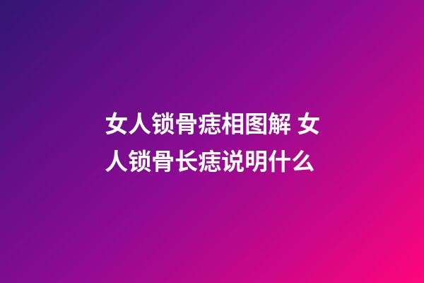 女人锁骨痣相图解 女人锁骨长痣说明什么